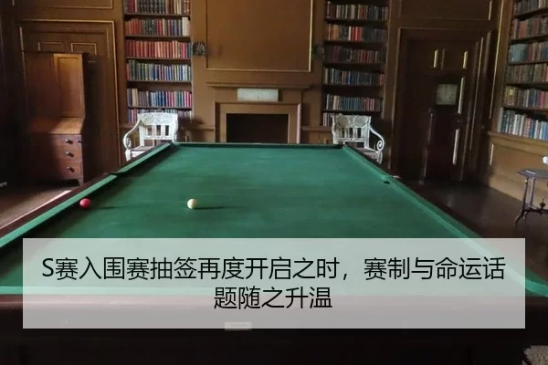 S赛入围赛抽签再度开启之时，赛制与命运话题随之升温